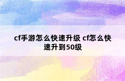 cf手游怎么快速升级 cf怎么快速升到50级